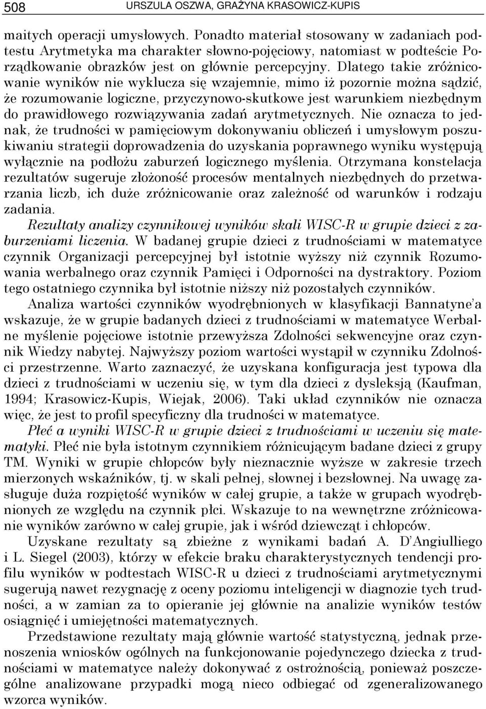 Dlatego takie zróŝnicowanie wyników nie wyklucza się wzajemnie, mimo iŝ pozornie moŝna sądzić, Ŝe rozumowanie logiczne, przyczynowo-skutkowe jest warunkiem niezbędnym do prawidłowego rozwiązywania