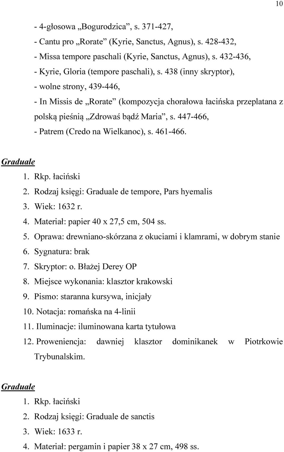 461-466. Graduale 2. Rodzaj księgi: Graduale de tempore, Pars hyemalis 3. Wiek: 1632 r. 4. Materiał: papier 40 x 27,5 cm, 504 ss. 5. Oprawa: drewniano-skórzana z okuciami i klamrami, w dobrym stanie 6.