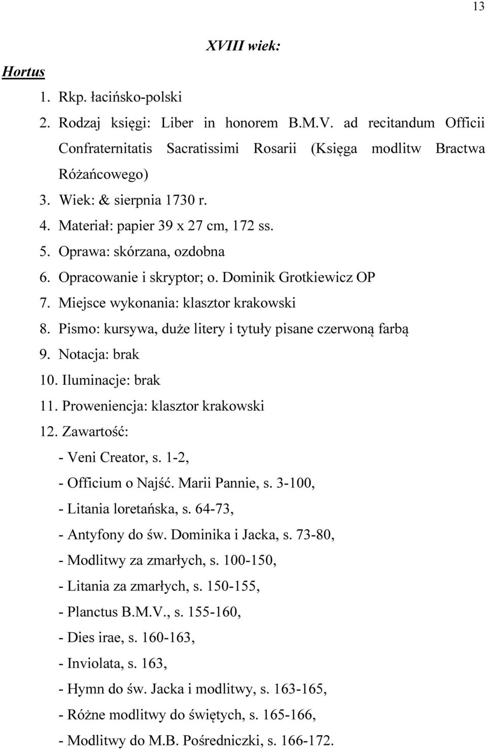 Pismo: kursywa, duże litery i tytuły pisane czerwoną farbą 9. Notacja: brak 10. Iluminacje: brak 11. Proweniencja: klasztor krakowski 12. Zawartość: - Veni Creator, s. 1-2, - Officium o Najść.
