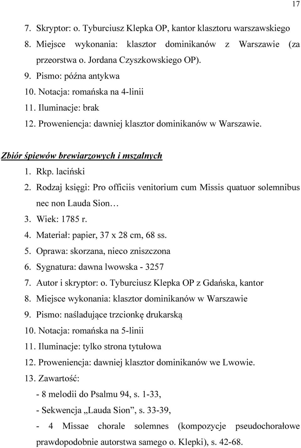 Rodzaj księgi: Pro officiis venitorium cum Missis quatuor solemnibus nec non Lauda Sion 3. Wiek: 1785 r. 4. Materiał: papier, 37 x 28 cm, 68 ss. 5. Oprawa: skorzana, nieco zniszczona 6.