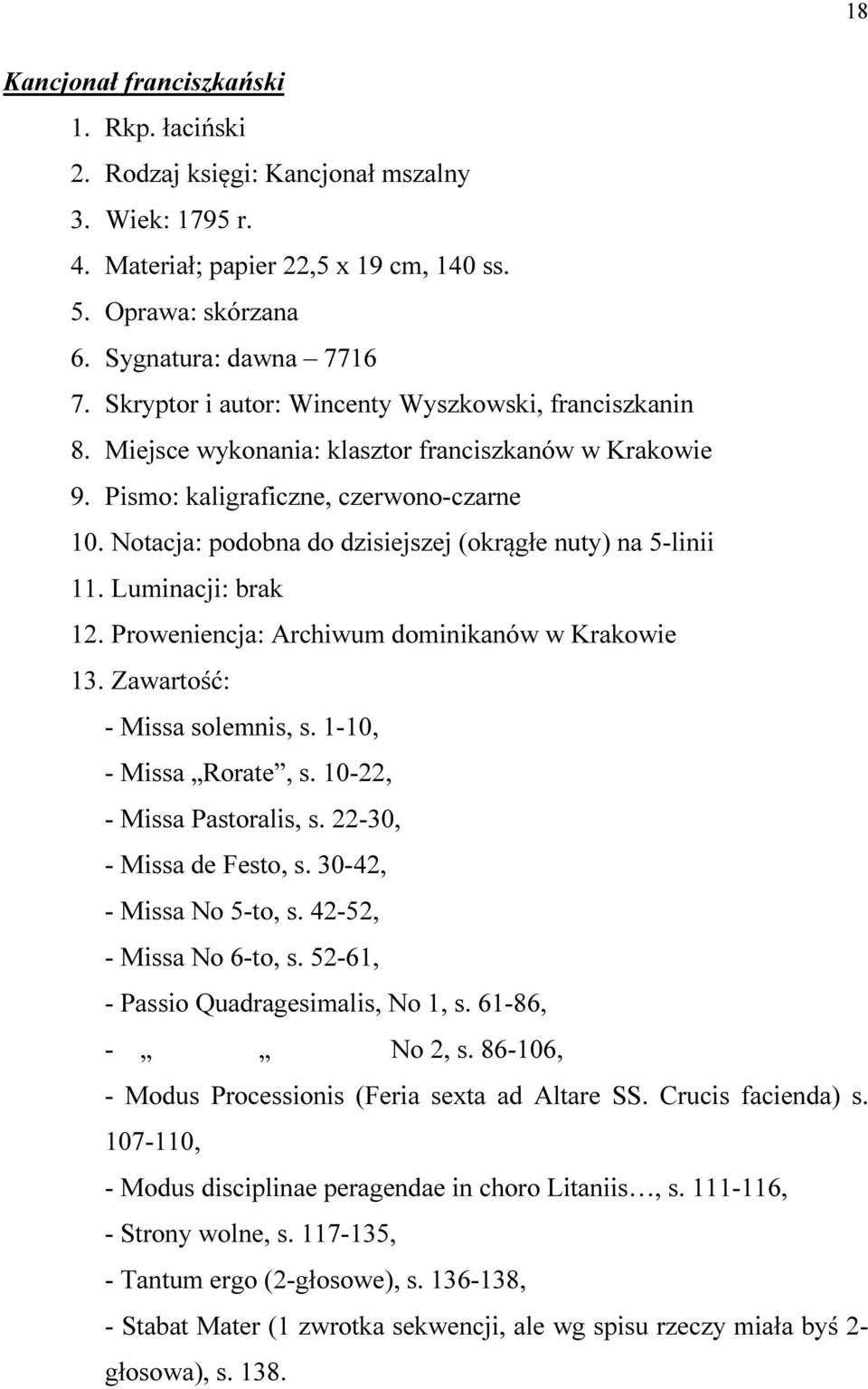 Notacja: podobna do dzisiejszej (okrągłe nuty) na 5-linii 11. Luminacji: brak 12. Proweniencja: Archiwum dominikanów w Krakowie 13. Zawartość: - Missa solemnis, s. 1-10, - Missa Rorate, s.