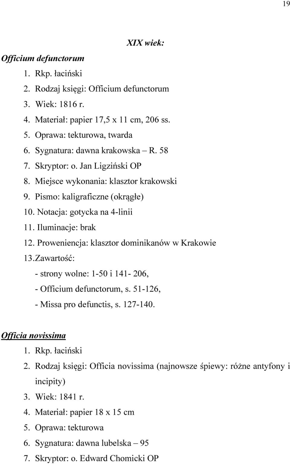 Proweniencja: klasztor dominikanów w Krakowie 13. Zawartość: - strony wolne: 1-50 i 141-206, - Officium defunctorum, s. 51-126, - Missa pro defunctis, s. 127-140. Officia novissima 2.