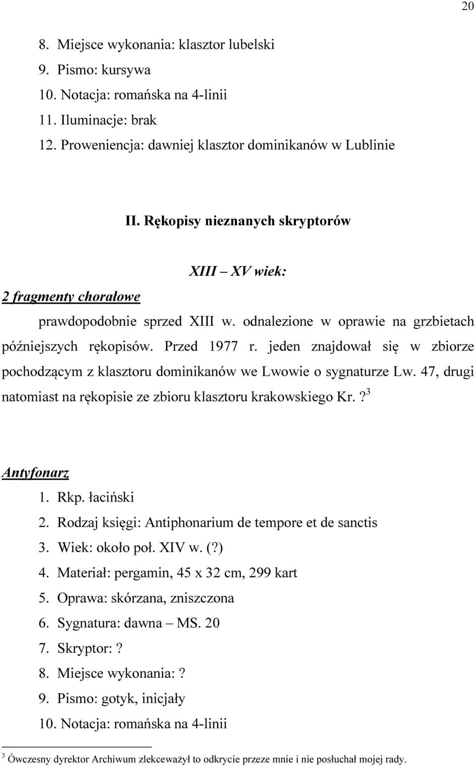 jeden znajdował się w zbiorze pochodzącym z klasztoru dominikanów we Lwowie o sygnaturze Lw. 47, drugi natomiast na rękopisie ze zbioru klasztoru krakowskiego Kr.? 3 Antyfonarz 2.