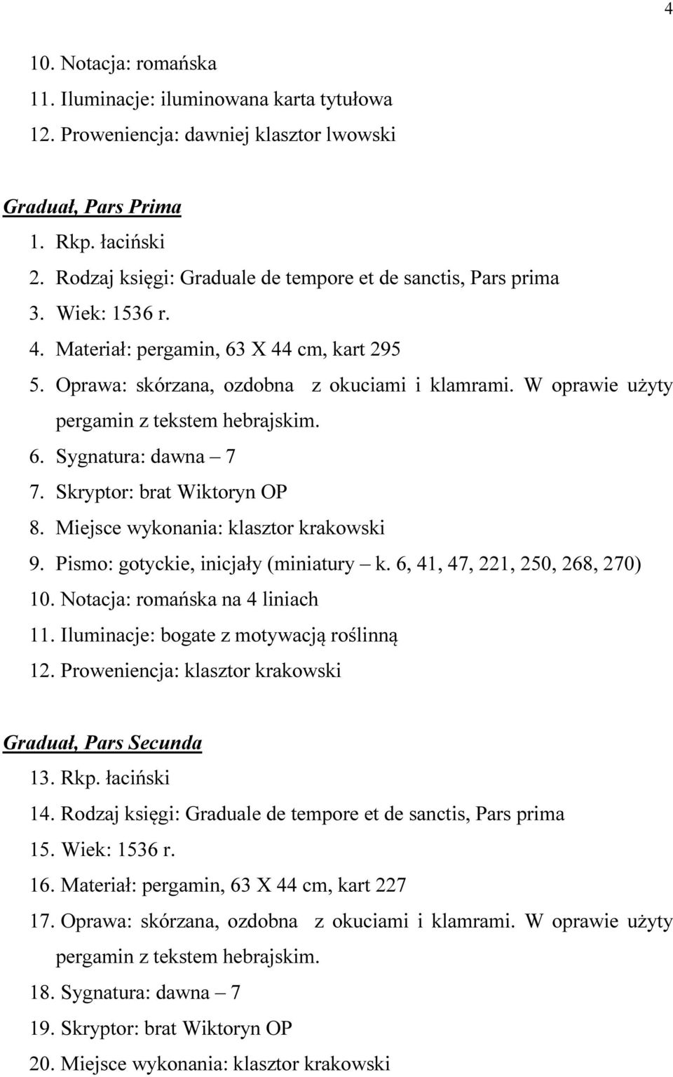 Skryptor: brat Wiktoryn OP 8. Miejsce wykonania: klasztor krakowski 9. Pismo: gotyckie, inicjały (miniatury k. 6, 41, 47, 221, 250, 268, 270) 10. Notacja: romańska na 4 liniach 11.