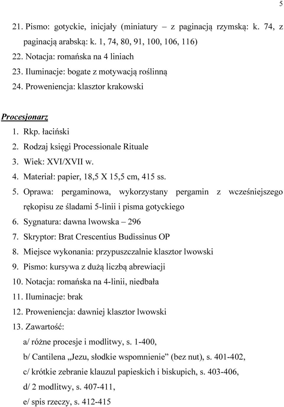 Oprawa: pergaminowa, wykorzystany pergamin z wcześniejszego rękopisu ze śladami 5-linii i pisma gotyckiego 6. Sygnatura: dawna lwowska 296 7. Skryptor: Brat Crescentius Budissinus OP 8.
