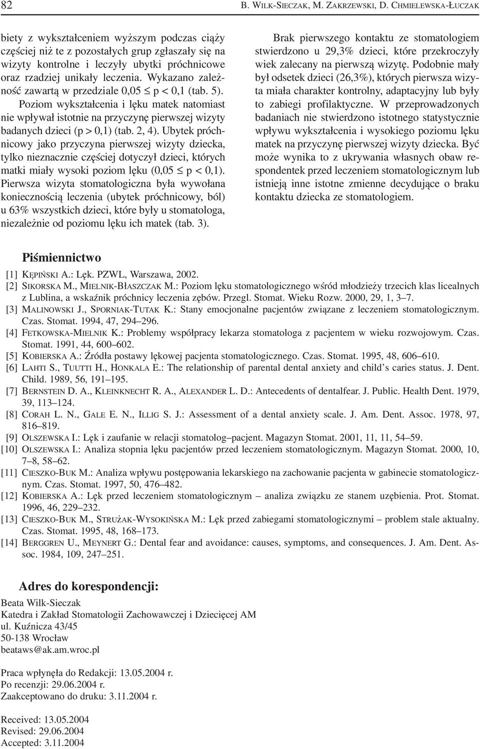 Wykazano zależ ność zawartą w przedziale 0,05 p < 0,1 (tab. 5). Poziom wykształcenia i lęku matek natomiast nie wpływał istotnie na przyczynę pierwszej wizyty badanych dzieci (p > 0,1) (tab. 2, 4).