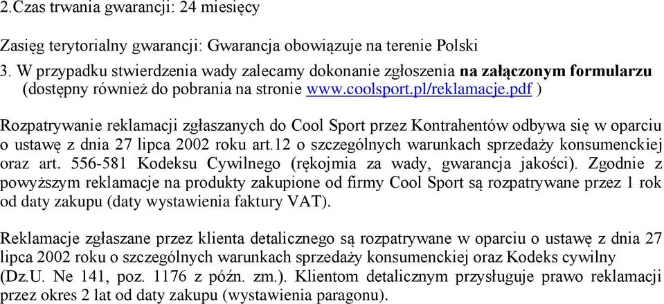 pdf ) Rozpatrywanie reklamacji zgłaszanych do Cool Sport przez Kontrahentów odbywa się w oparciu o ustawę z dnia 27 lipca 2002 roku art.12 o szczególnych warunkach sprzedaży konsumenckiej oraz art.