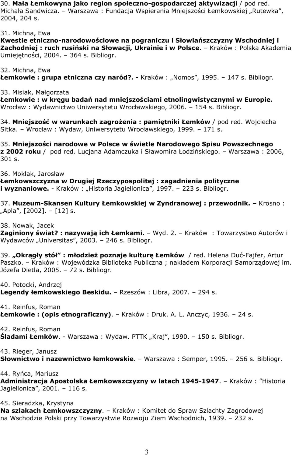 364 s. Bibliogr. 32. Michna, Ewa Łemkowie : grupa etniczna czy naród?. - Kraków : Nomos, 1995. 147 s. Bibliogr. 33.
