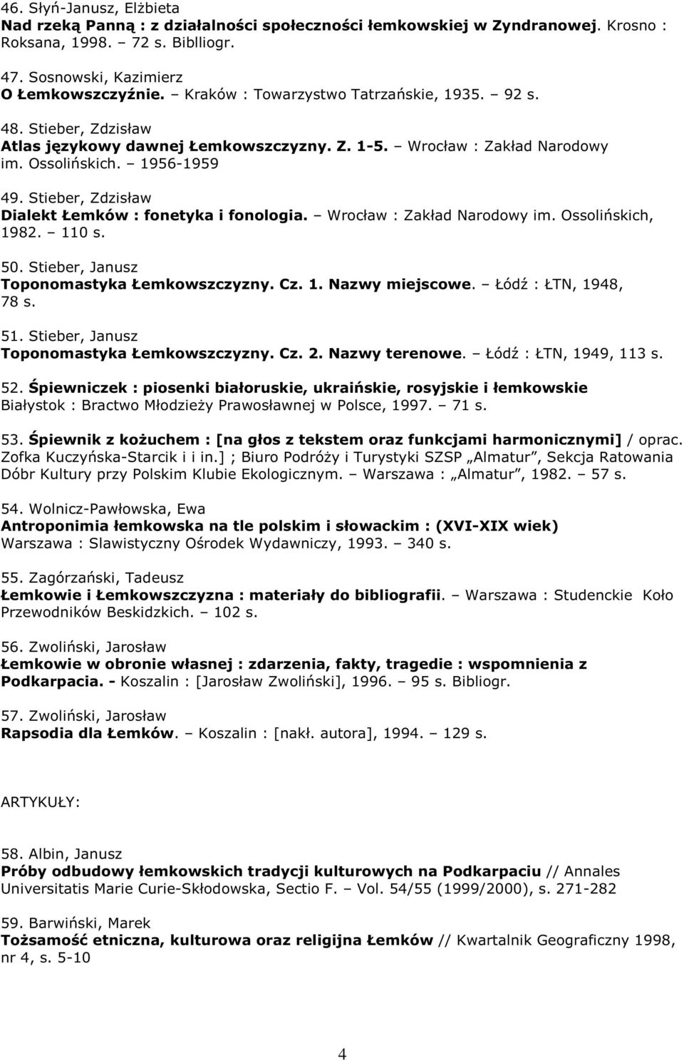 Stieber, Zdzisław Dialekt Łemków : fonetyka i fonologia. Wrocław : Zakład Narodowy im. Ossolińskich, 1982. 110 s. 50. Stieber, Janusz Toponomastyka Łemkowszczyzny. Cz. 1. Nazwy miejscowe.