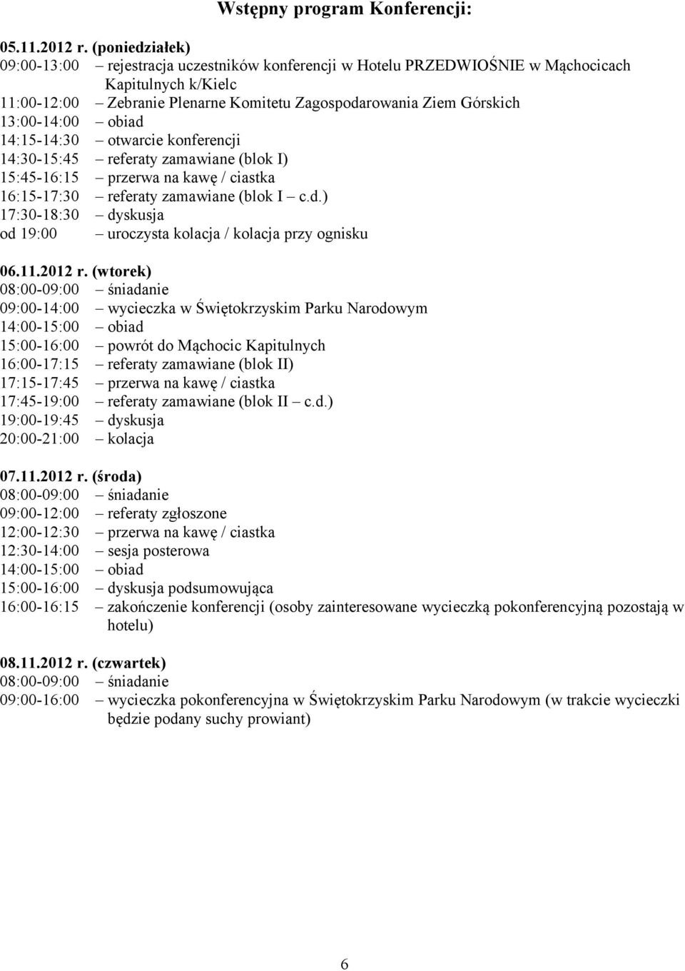 13:00-14:00 obiad 14:15-14:30 otwarcie konferencji 14:30-15:45 referaty zamawiane (blok I) 15:45-16:15 przerwa na kawę / ciastka 16:15-17:30 referaty zamawiane (blok I c.d.) 17:30-18:30 dyskusja od 19:00 uroczysta kolacja / kolacja przy ognisku 06.