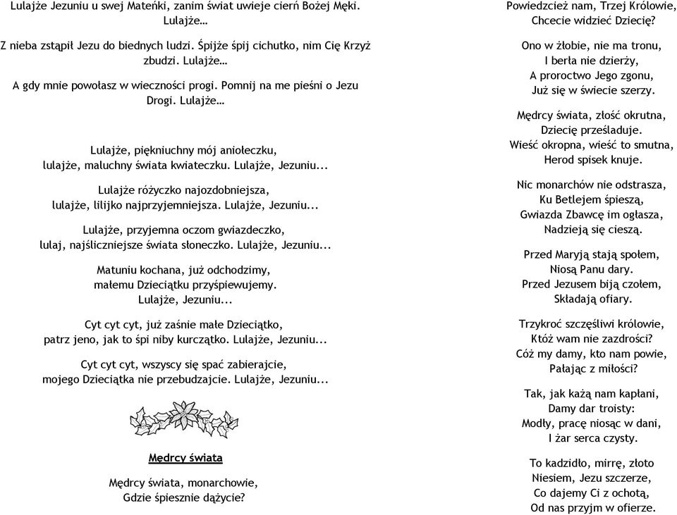 .. Lulajże różyczko najozdobniejsza, lulajże, lilijko najprzyjemniejsza. Lulajże, Jezuniu... Lulajże, przyjemna oczom gwiazdeczko, lulaj, najśliczniejsze świata słoneczko. Lulajże, Jezuniu... Matuniu kochana, już odchodzimy, małemu Dzieciątku przyśpiewujemy.