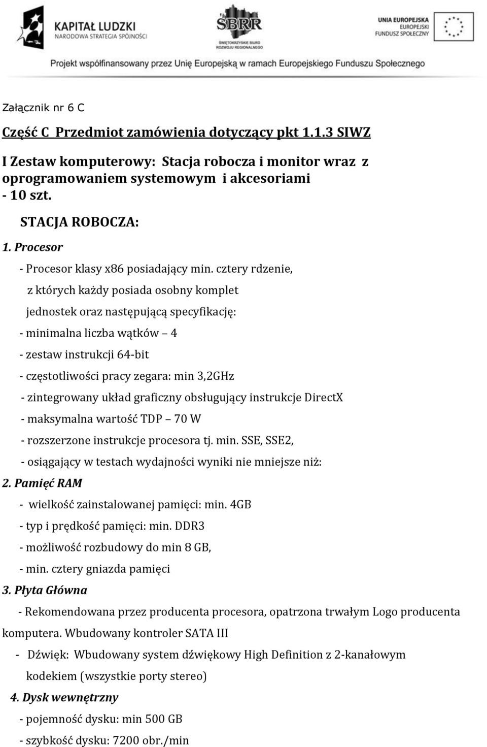 cztery rdzenie, z których każdy posiada osobny komplet jednostek oraz następującą specyfikację: - minimalna liczba wątków 4 - zestaw instrukcji 64-bit - częstotliwości pracy zegara: min 3,2GHz -