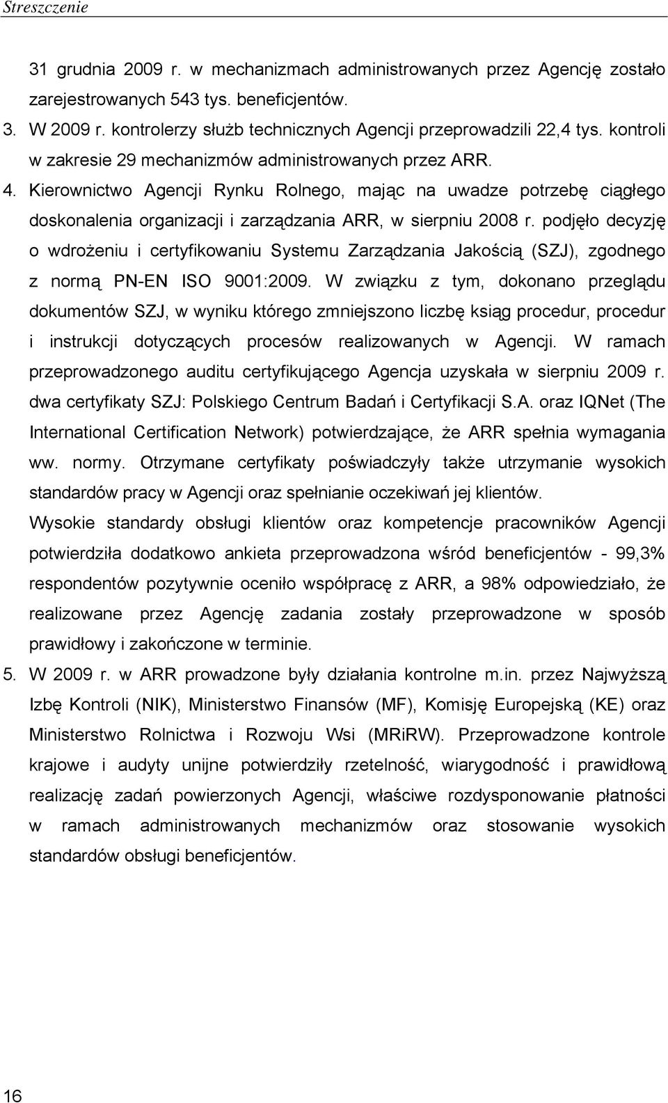 Kierownictwo Agencji Rynku Rolnego, mając na uwadze potrzebę ciągłego doskonalenia organizacji i zarządzania ARR, w sierpniu 2008 r.