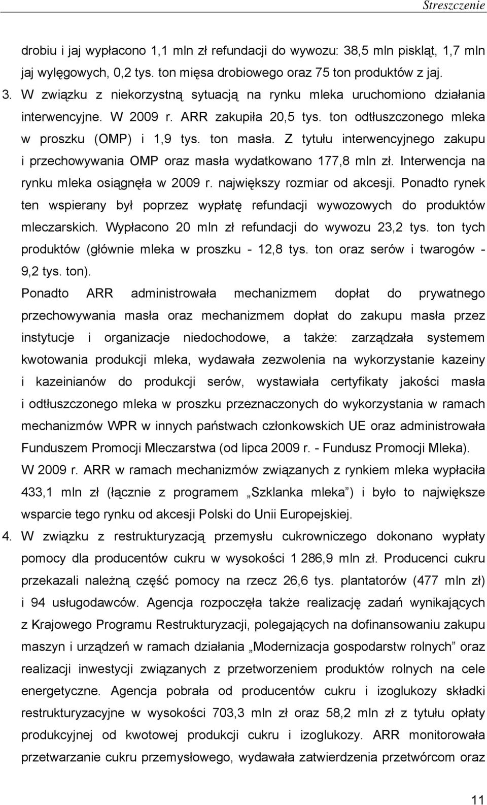 Interwencja na rynku mleka osiągnęła w 2009 r. największy rozmiar od akcesji. Ponadto rynek ten wspierany był poprzez wypłatę refundacji wywozowych do produktów mleczarskich.