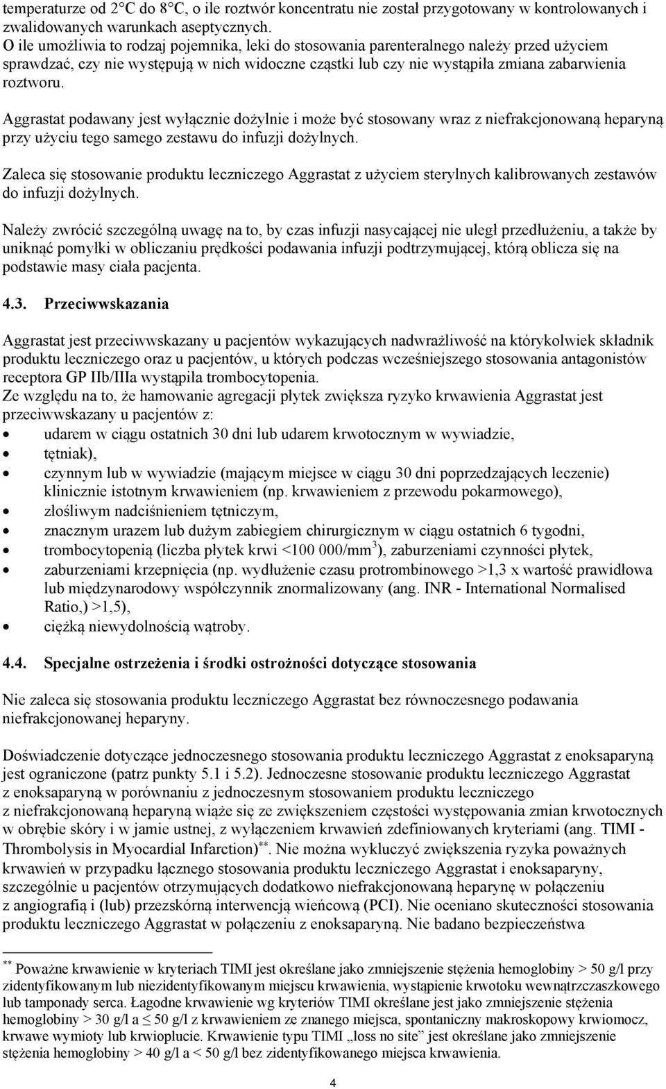 Aggrastat podawany jest wyłącznie dożylnie i może być stosowany wraz z niefrakcjonowaną heparyną przy użyciu tego samego zestawu do infuzji dożylnych.