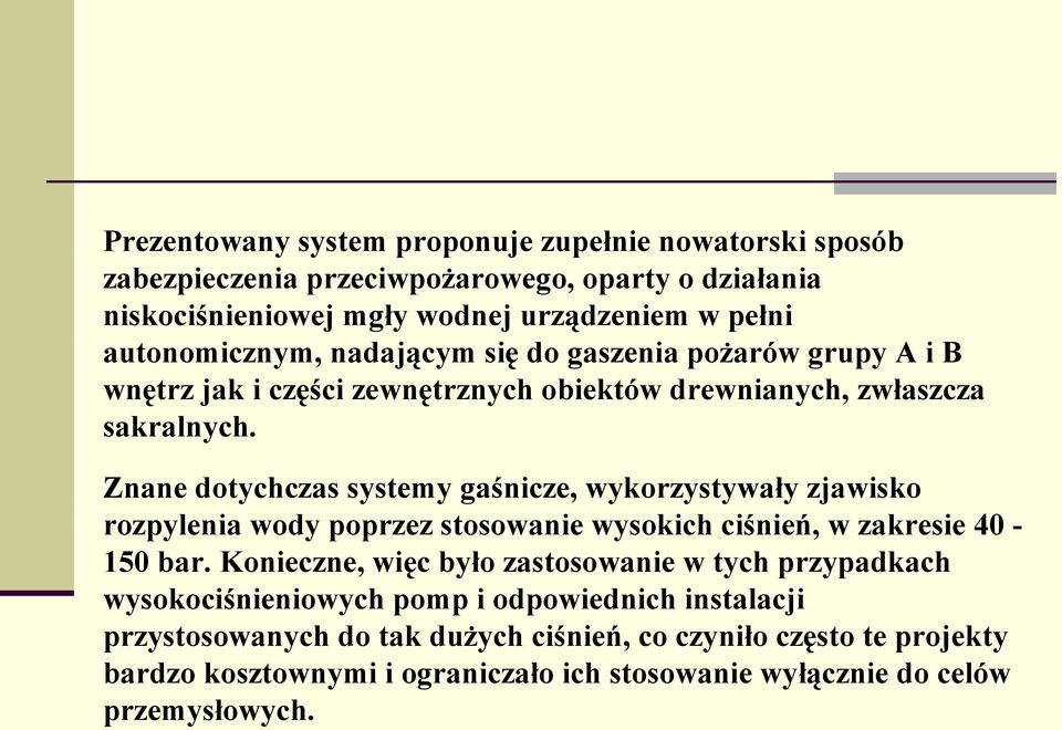 Znane dotychczas systemy gaśnicze, wykorzystywały zjawisko rozpylenia wody poprzez stosowanie wysokich ciśnień, w zakresie 40 150 bar.