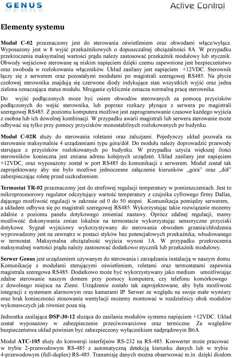 Obwody wejściowe sterowane są niskim napięciem dzięki czemu zapewnione jest bezpieczeństwo oraz swoboda w rozlokowaniu włączników. Układ zasilany jest napięciem +12VDC.