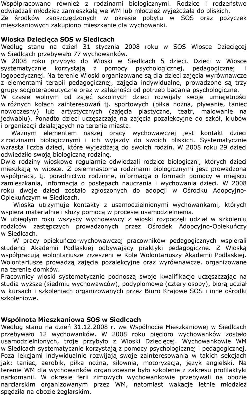 Wioska Dziecięca SOS w Siedlcach Według stanu na dzień 31 stycznia 2008 roku w SOS Wiosce Dziecięcej w Siedlcach przebywało 77 wychowanków. W 2008 roku przybyło do Wioski w Siedlcach 5 dzieci.