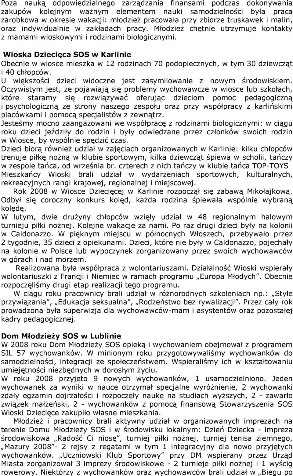 Wioska Dziecięca SOS w Karlinie Obecnie w wiosce mieszka w 12 rodzinach 70 podopiecznych, w tym 30 dziewcząt i 40 chłopców. U większości dzieci widoczne jest zasymilowanie z nowym środowiskiem.