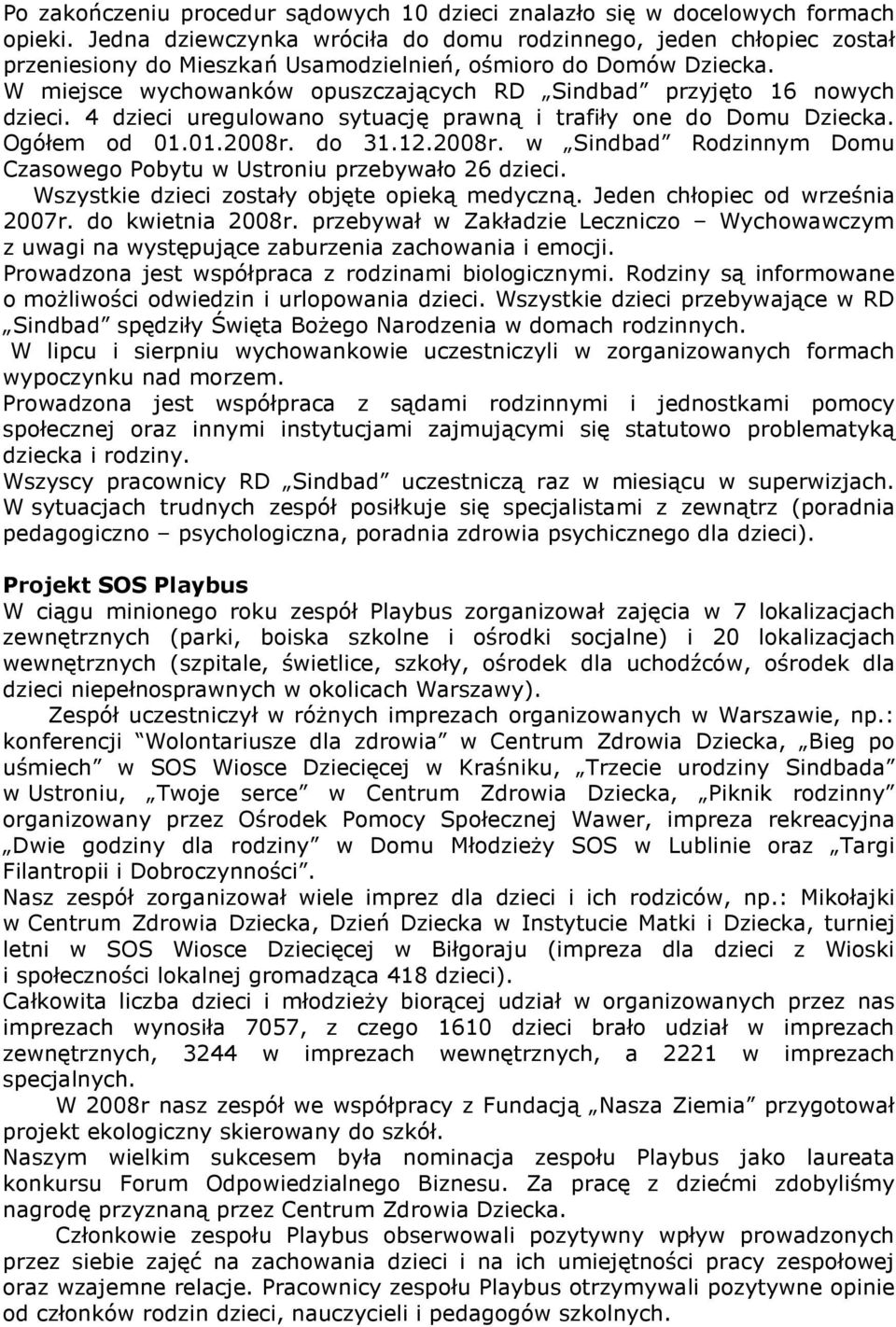 W miejsce wychowanków opuszczających RD Sindbad przyjęto 16 nowych dzieci. 4 dzieci uregulowano sytuację prawną i trafiły one do Domu Dziecka. Ogółem od 01.01.2008r.