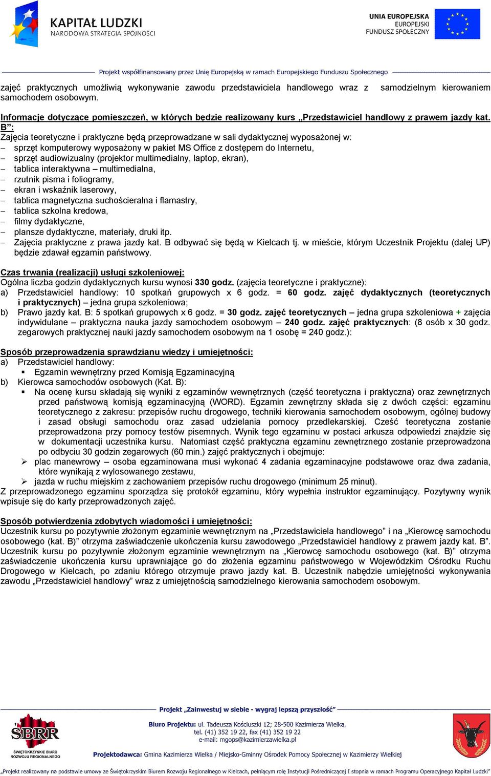 B : Zajęcia teoretyczne i praktyczne będą przeprowadzane w sali dydaktycznej wyposażonej w: sprzęt komputerowy wyposażony w pakiet MS Office z dostępem do Internetu, sprzęt audiowizualny (projektor