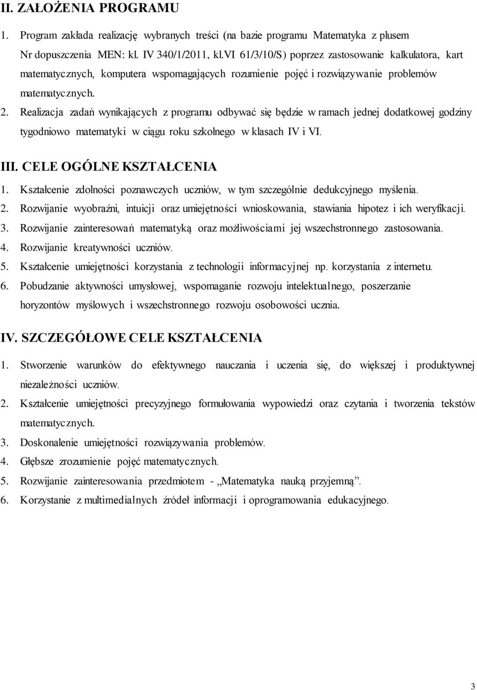 Realizacja zadań wynikających z programu odbywać się będzie w ramach jednej dodatkowej godziny tygodniowo matematyki w ciągu roku szkolnego w klasach IV i VI. III. CELE OGÓLNE KSZTAŁCENIA 1.