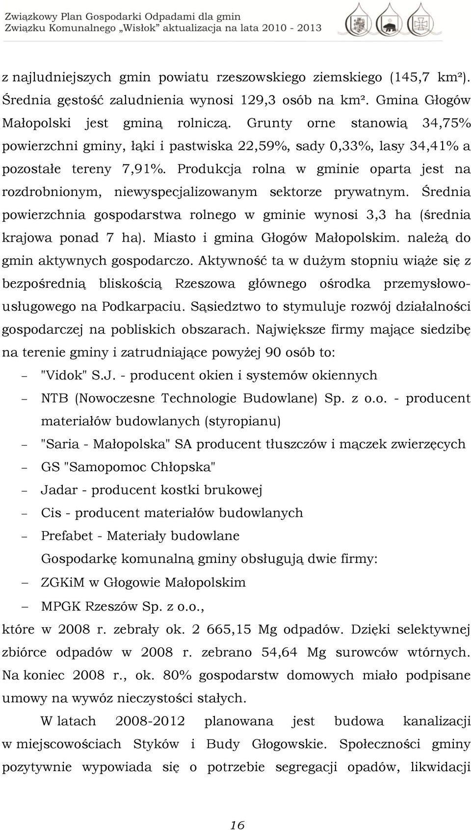 Produkcja rolna w gminie oparta jest na rozdrobnionym, niewyspecjalizowanym sektorze prywatnym. Średnia powierzchnia gospodarstwa rolnego w gminie wynosi 3,3 ha (średnia krajowa ponad 7 ha).