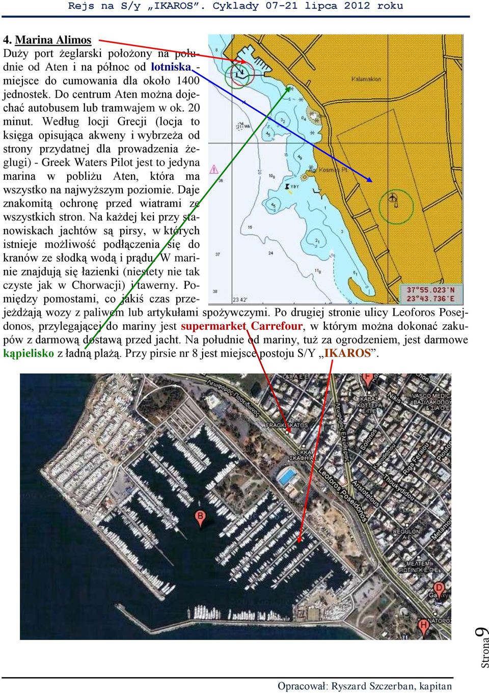 Według locji Grecji (locja to księga opisująca akweny i wybrzeża od strony przydatnej dla prowadzenia żeglugi) - Greek Waters Pilot jest to jedyna marina w pobliżu Aten, która ma wszystko na