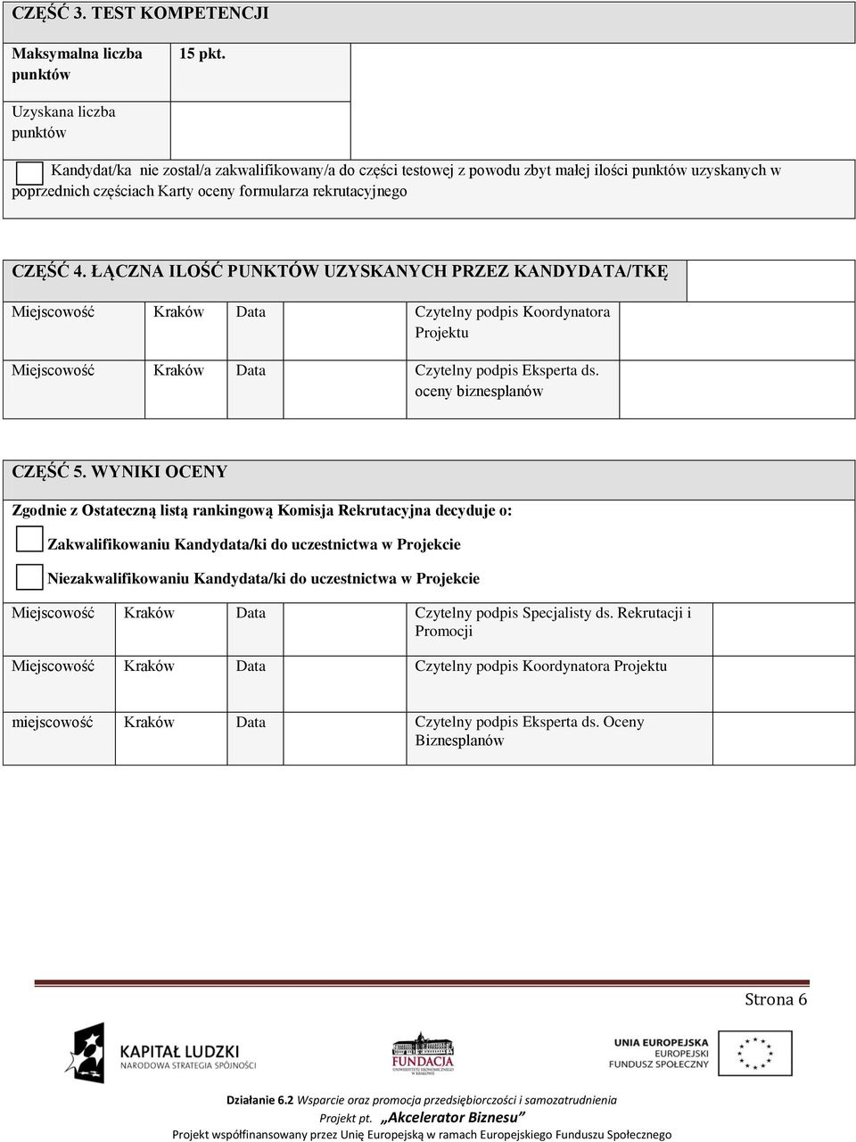 ŁĄCZNA ILOŚĆ PUNKTÓW UZYSKANYCH PRZEZ KANDYDATA/TKĘ Miejscowość Kraków Data Czytelny podpis Koordynatora Projektu Miejscowość Kraków Data Czytelny podpis Eksperta ds. oceny biznesplanów CZĘŚĆ 5.