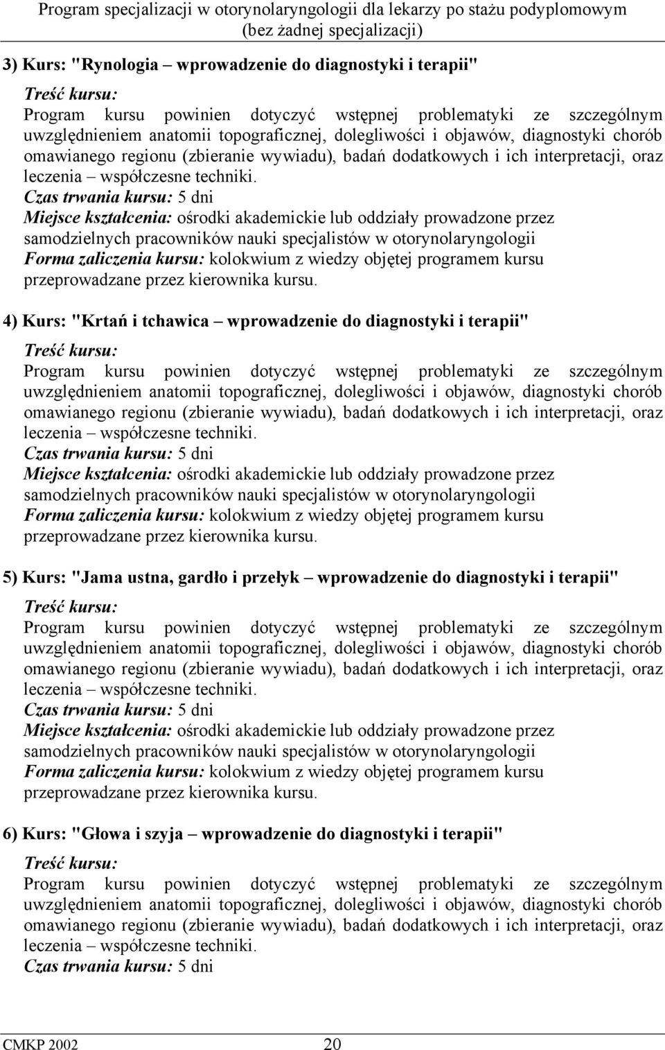 Czas trwania kursu: 5 dni Miejsce kształcenia: ośrodki akademickie lub oddziały prowadzone przez samodzielnych pracowników nauki specjalistów w otorynolaryngologii Forma zaliczenia kursu: kolokwium z
