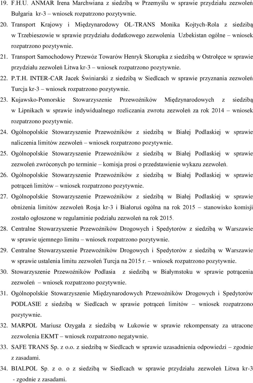 Transport Samochodowy Przewóz Towarów Henryk Skorupka z siedzibą w Ostrołęce w sprawie przydziału zezwoleń Litwa kr-3 wniosek rozpatrzono pozytywnie. 22. P.T.H. INTER-CAR Jacek Świniarski z siedzibą w Siedlcach w sprawie przyznania zezwoleń Turcja kr-3 wniosek rozpatrzono pozytywnie.