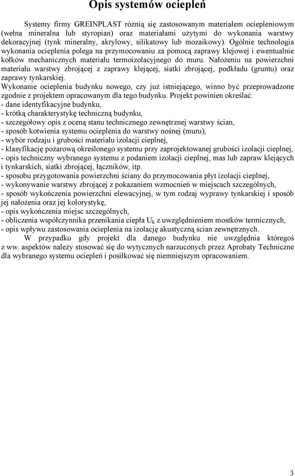Ogólnie technologia wykonania ocieplenia polega na przymocowaniu za pomocą zaprawy klejowej i ewentualnie kołków mechanicznych materiału termoizolacyjnego do muru.