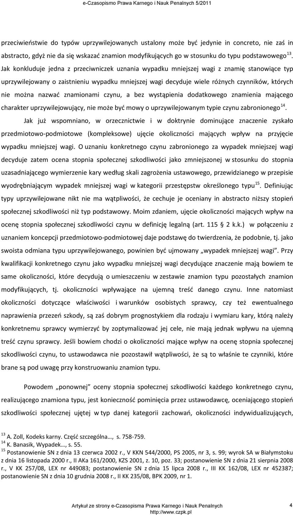 nazwać znamionami czynu, a bez wystąpienia dodatkowego znamienia mającego charakter uprzywilejowujący, nie może być mowy o uprzywilejowanym typie czynu zabronionego 14.