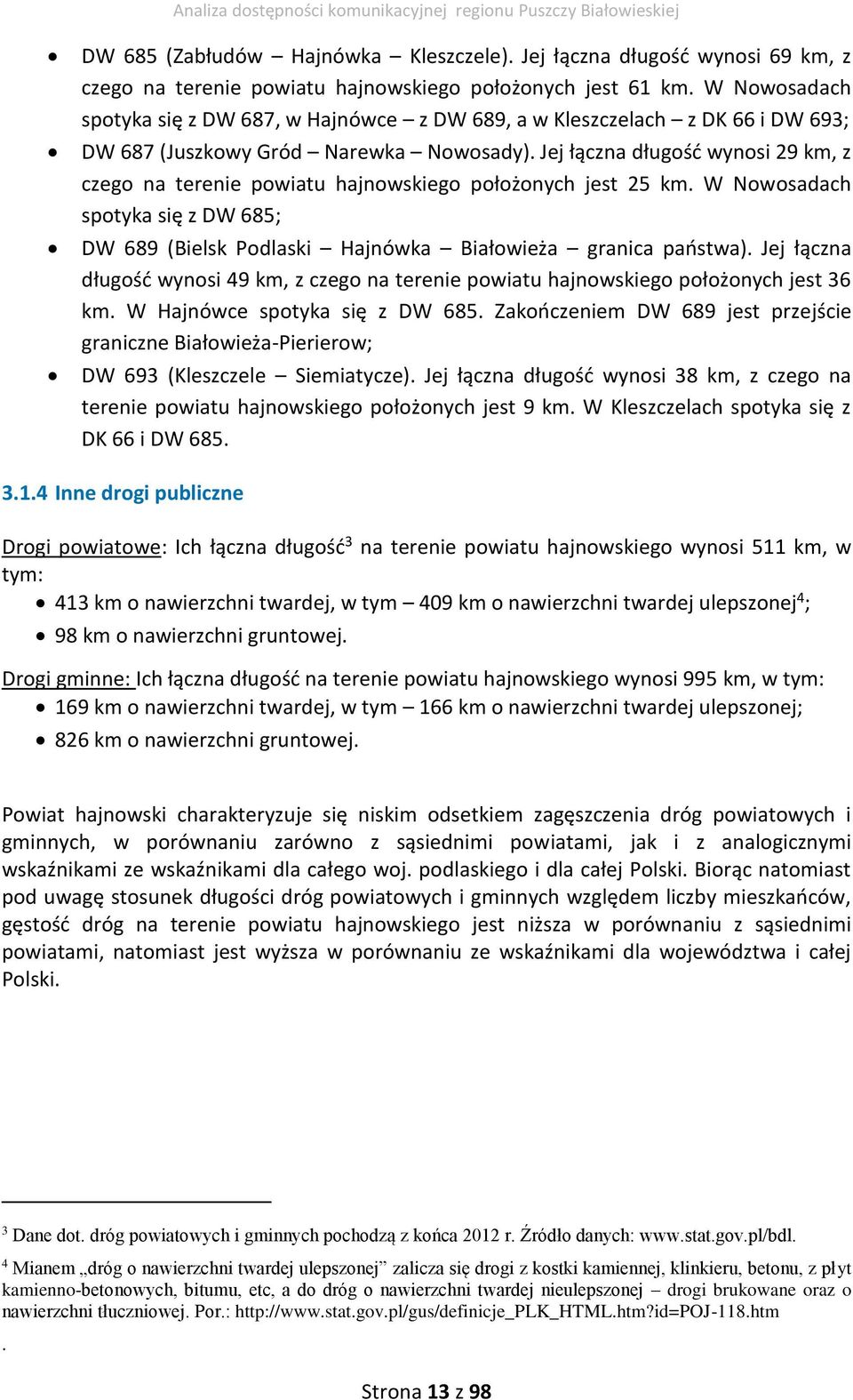 Jej łączna długość wynosi 29 km, z czego na terenie powiatu hajnowskiego położonych jest 25 km. W Nowosadach spotyka się z DW 685; DW 689 (Bielsk Podlaski Hajnówka Białowieża granica państwa).