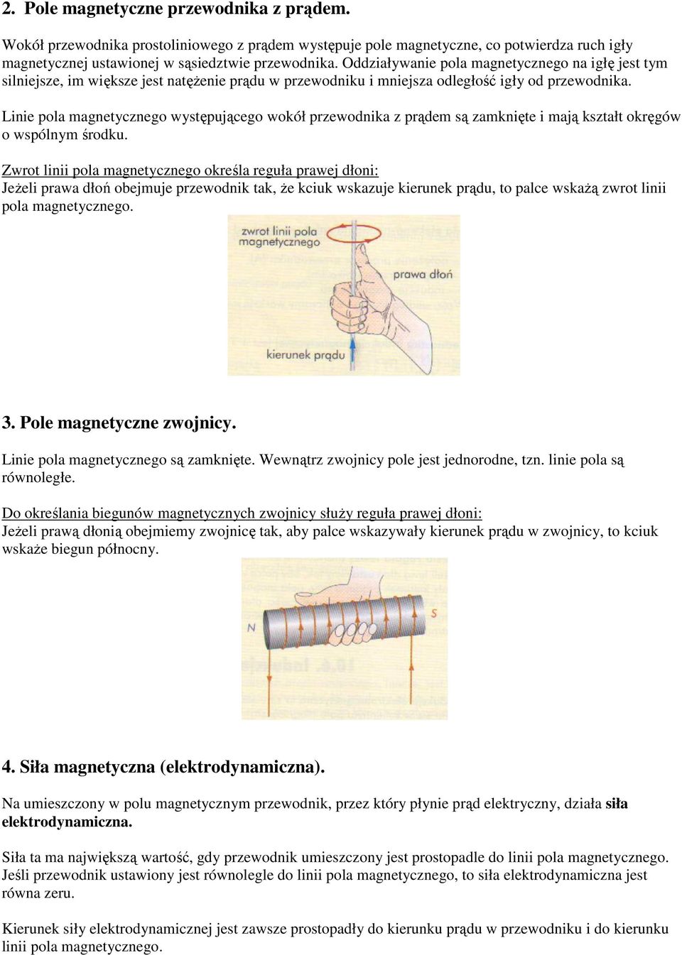 Linie pola magnetycznego występującego wokół przewodnika z prądem są zamknięte i mają kształt okręgów o wspólnym środku.