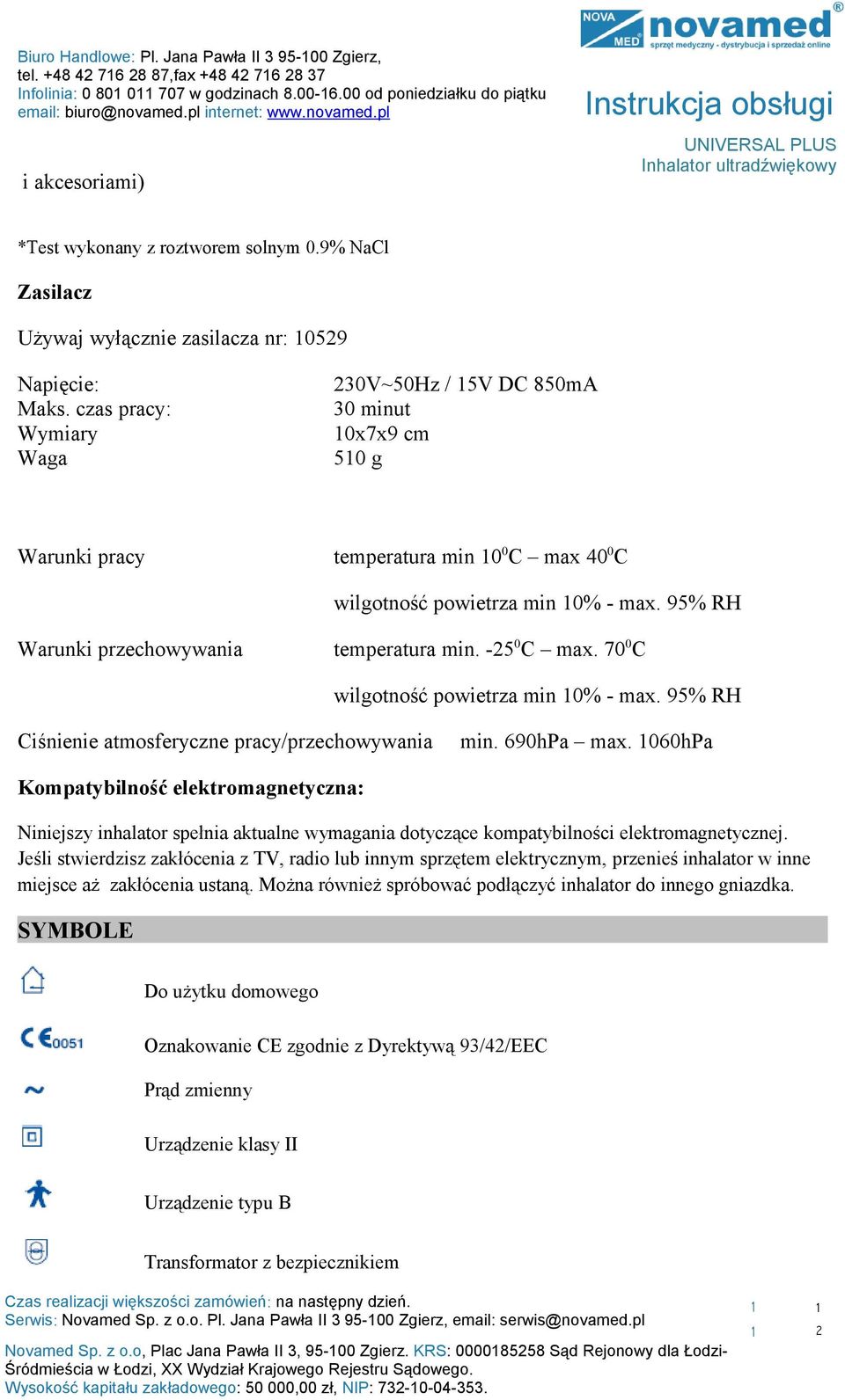 czas pracy: Wymiary Waga 30V~50Hz / 5V DC 850mA 30 minut 0x7x9 cm 50 g Warunki pracy temperatura min 0 0 C max 40 0 C wilgotność powietrza min 0% - max. 95% RH Warunki przechowywania temperatura min.