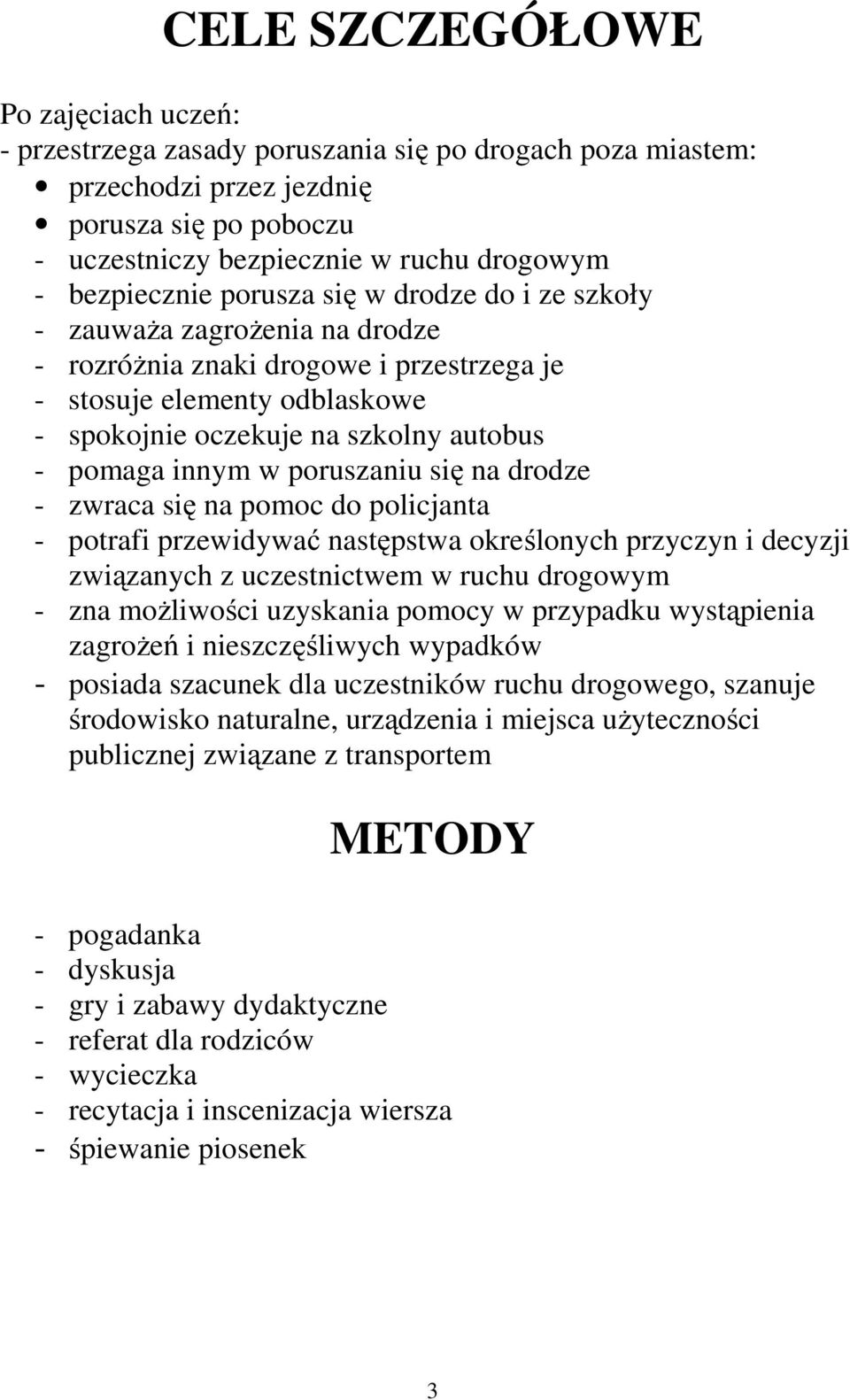 pomaga innym w poruszaniu się na drodze - zwraca się na pomoc do policjanta - potrafi przewidywać następstwa określonych przyczyn i decyzji związanych z uczestnictwem w ruchu drogowym - zna