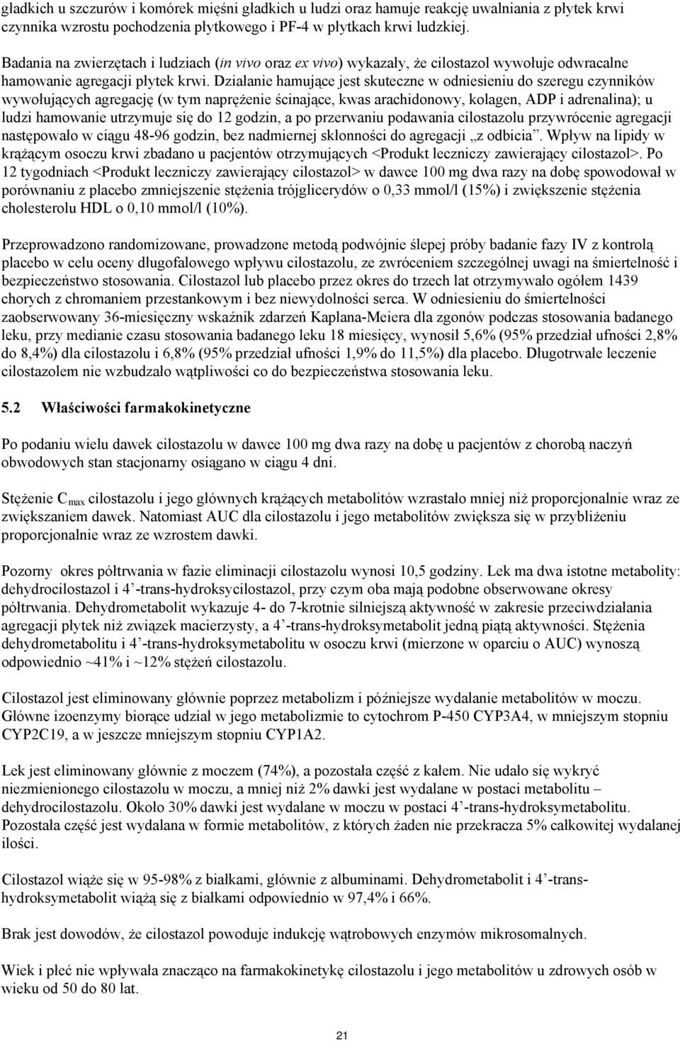 Działanie hamujące jest skuteczne w odniesieniu do szeregu czynników wywołujących agregację (w tym naprężenie ścinające, kwas arachidonowy, kolagen, ADP i adrenalina); u ludzi hamowanie utrzymuje się