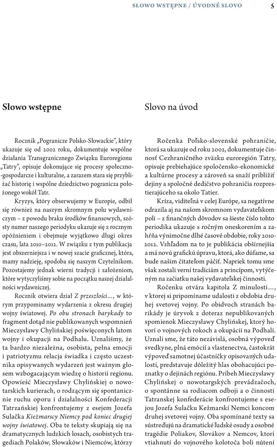 Kryzys, który obserwujemy w Europie, odbił się również na naszym skromnym polu wydawniczym z powodu braku środków finansowych, szósty numer naszego periodyku ukazuje się z rocznym opóźnieniem i