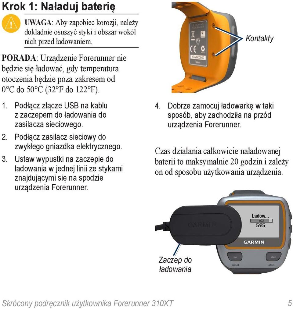 2 F). 1. Podłącz złącze USB na kablu z zaczepem do ładowania do zasilacza sieciowego. 2. Podłącz zasilacz sieciowy do zwykłego gniazdka elektrycznego. 3.