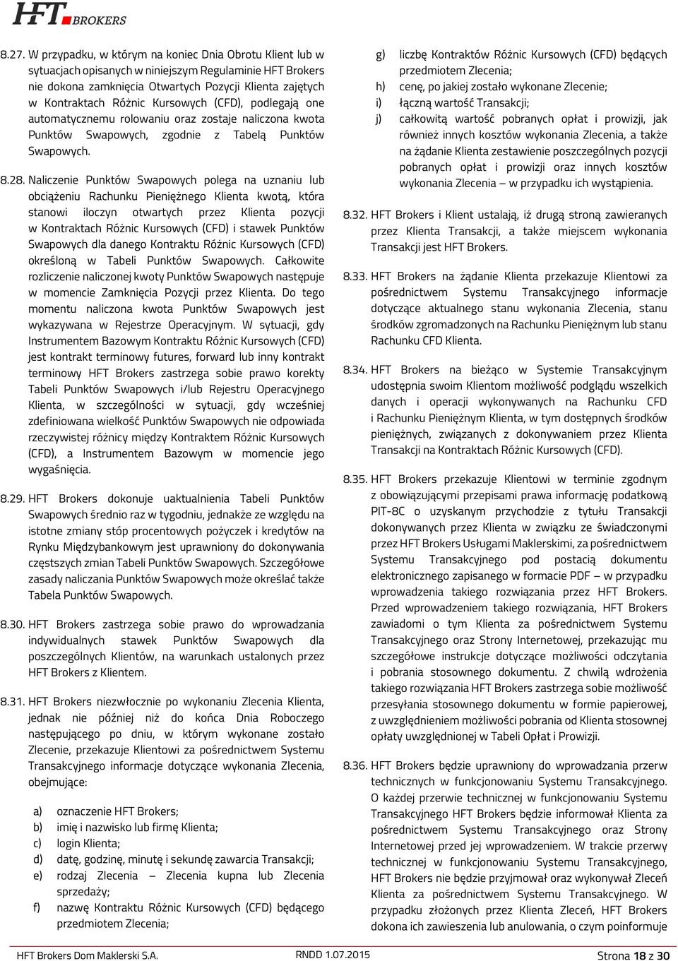 Naliczenie Punktów Swapowych polega na uznaniu lub obciążeniu Rachunku Pieniężnego Klienta kwotą, która stanowi iloczyn otwartych przez Klienta pozycji w Kontraktach Różnic Kursowych (CFD) i stawek