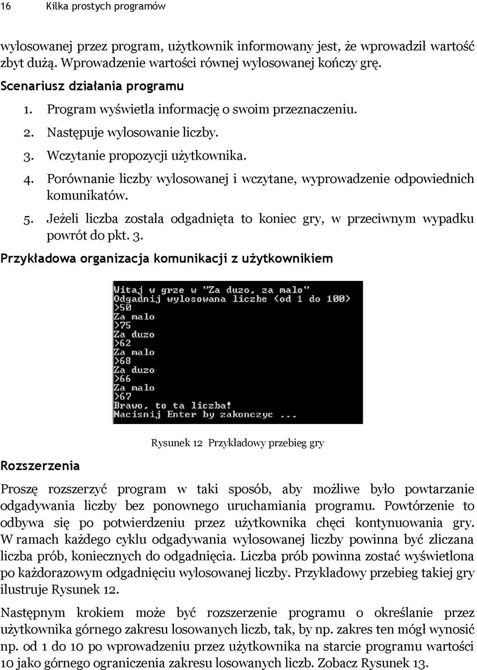Porównanie liczby wylosowanej i wczytane, wyprowadzenie odpowiednich komunikatów. 5. Jeżeli liczba została odgadnięta to koniec gry, w przeciwnym wypadku powrót do pkt. 3.