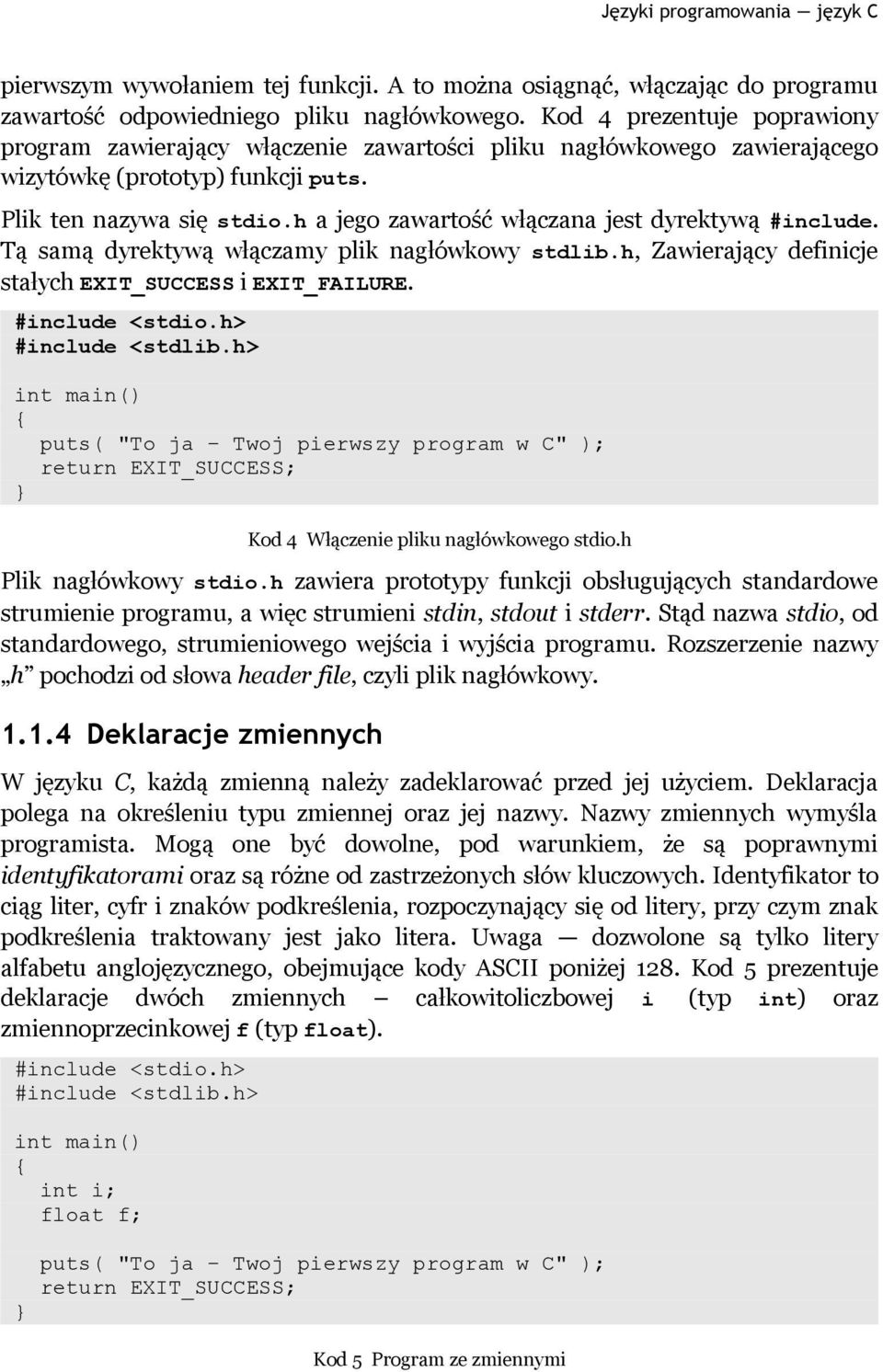 h a jego zawartość włączana jest dyrektywą #include. Tą samą dyrektywą włączamy plik nagłówkowy stdlib.h, Zawierający definicje stałych EXIT_SUCCESS i EXIT_FAILURE. #include <stdio.