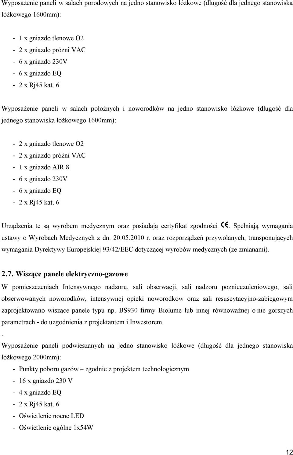 6 Wyposażenie paneli w salach położnych i noworodków na jedno stanowisko łóżkowe (długość dla jednego stanowiska łóżkowego 1600mm): - 2 x gniazdo tlenowe O2-2 x gniazdo próżni VAC - 1 x gniazdo AIR