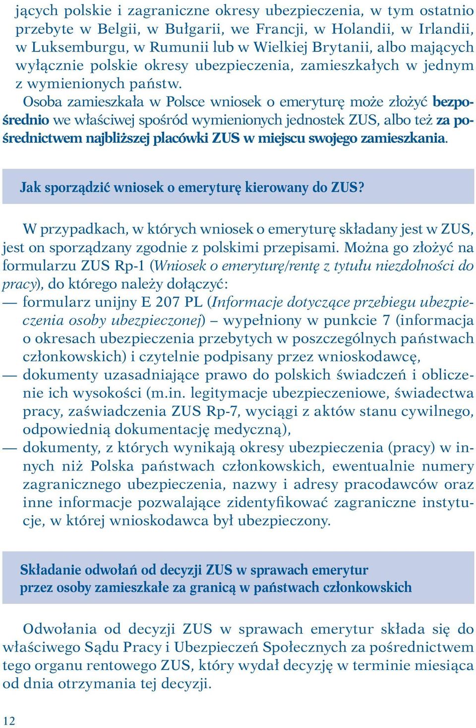 Osoba zamieszkała w Polsce wniosek o emeryturę może złożyć bezpośrednio we właściwej spośród wymienionych jednostek ZUS, albo też za pośrednictwem najbliższej placówki ZUS w miejscu swojego