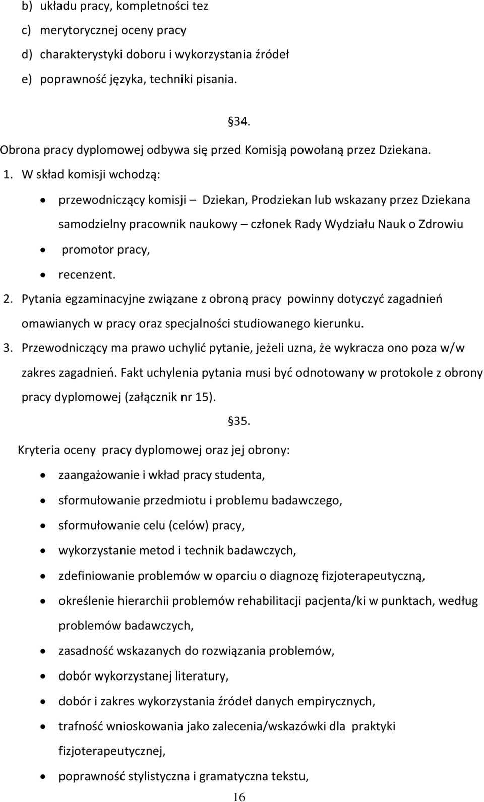 W skład komisji wchodzą: przewodniczący komisji Dziekan, Prodziekan lub wskazany przez Dziekana samodzielny pracownik naukowy członek Rady Wydziału Nauk o Zdrowiu promotor pracy, recenzent. 2.