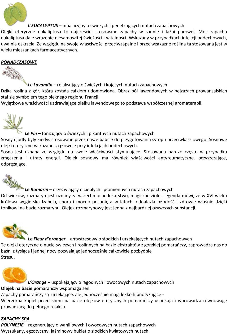 Ze względu na swoje właściwości przeciwzapalne i przeciwzakaźne roślina ta stosowana jest w wielu mieszankach farmaceutycznych.