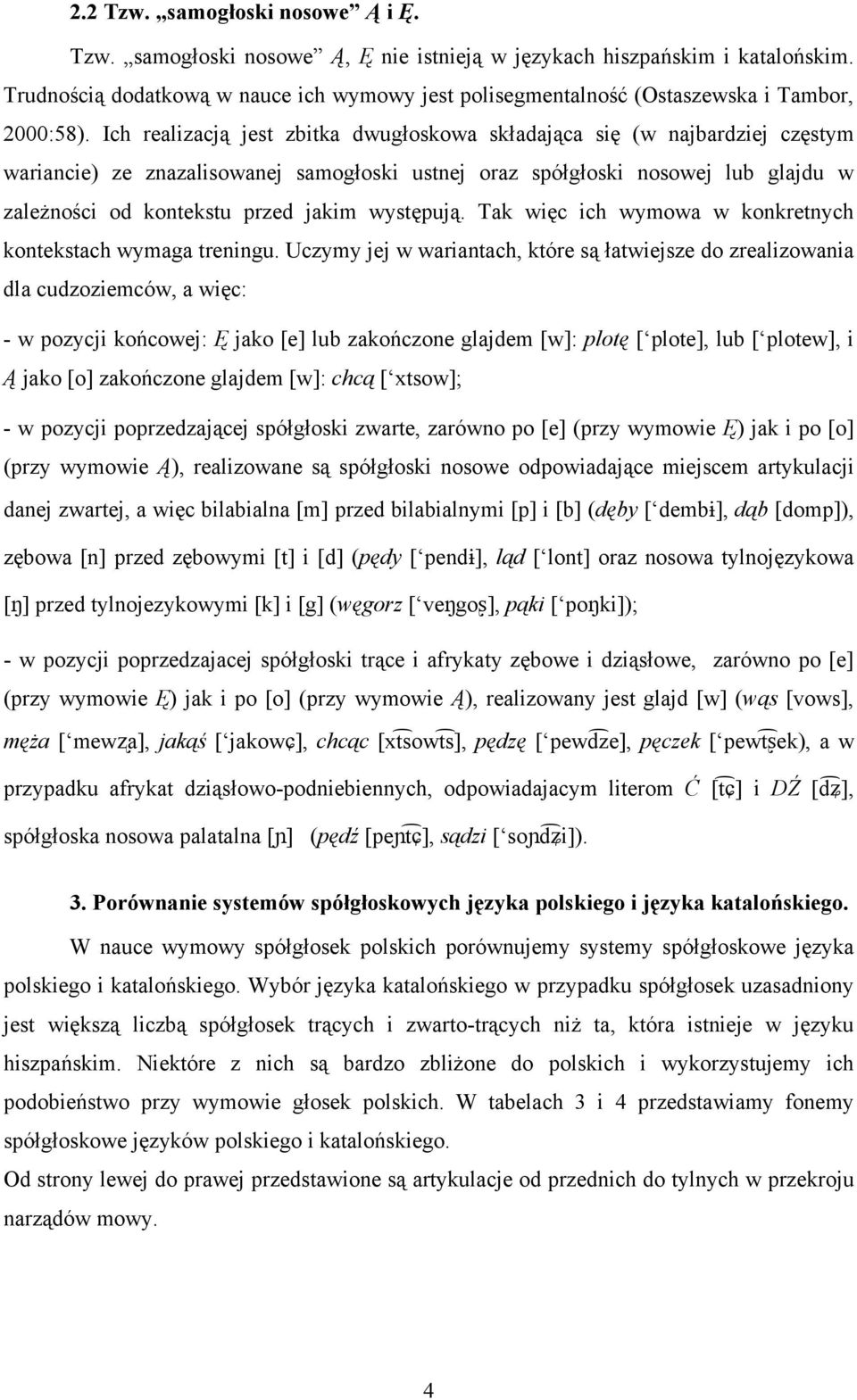 Ich realizacją jest zbitka dwugłoskowa składająca się (w najbardziej częstym wariancie) ze znazalisowanej samogłoski ustnej oraz spółgłoski nosowej lub glajdu w zależności od kontekstu przed jakim
