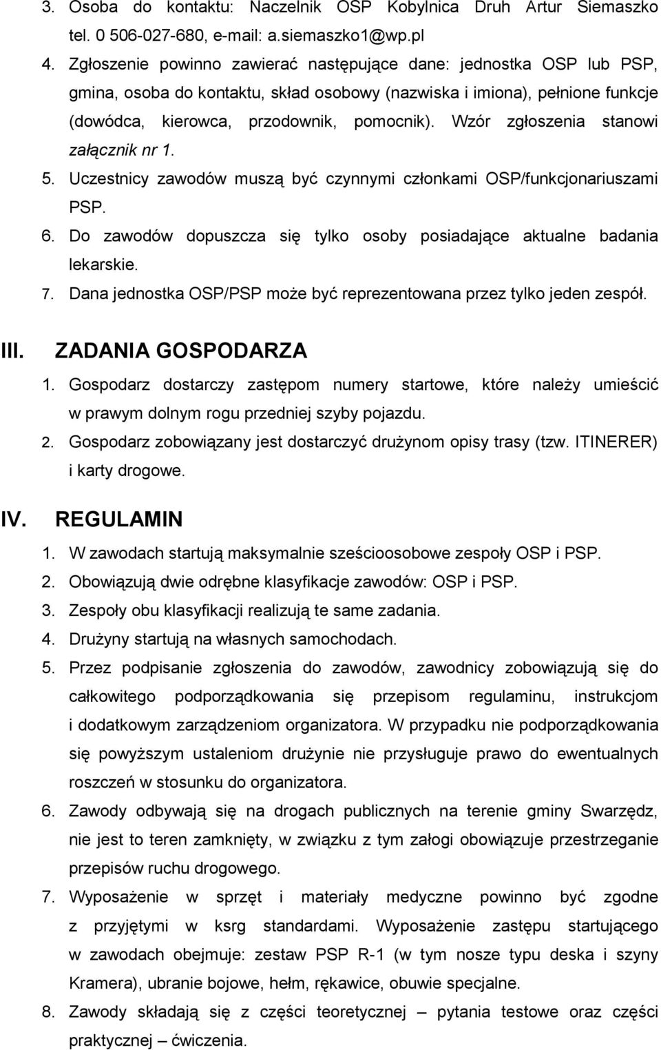 Wzór zgłoszenia stanowi załącznik nr 1. 5. Uczestnicy zawodów muszą być czynnymi członkami OSP/funkcjonariuszami PSP. 6. Do zawodów dopuszcza się tylko osoby posiadające aktualne badania lekarskie. 7.