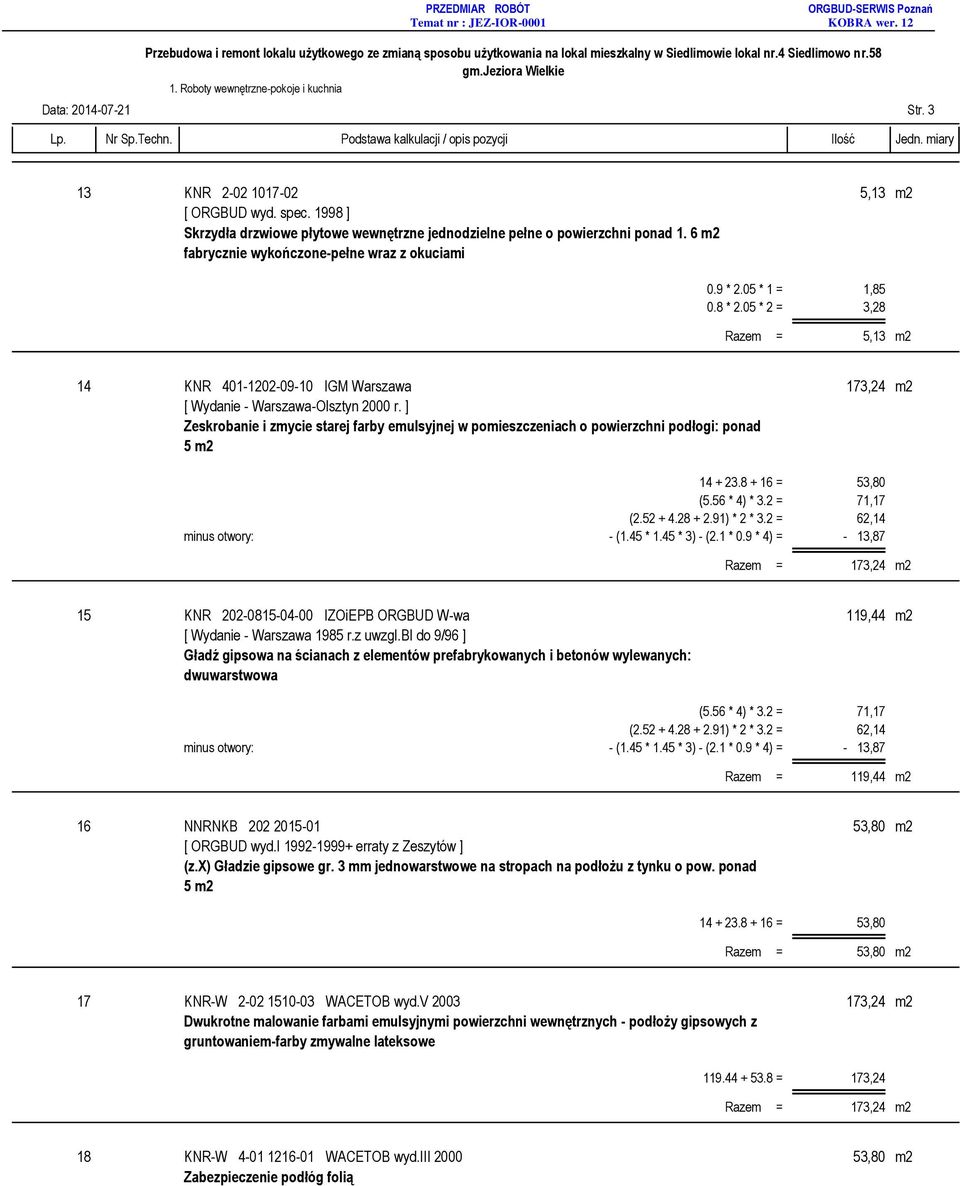 05 * 2 = 3,28 Razem = 5,13 m2 14 KNR 401-1202-09-10 IGM Warszawa 173,24 m2 Zeskrobanie i zmycie starej farby emulsyjnej w pomieszczeniach o powierzchni podłogi: ponad 5 m2 14 + 23.8 + 16 = 53,80 (5.